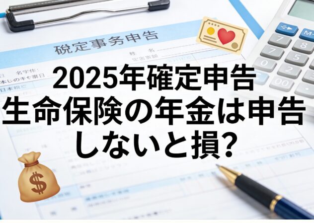 2025年確定申告　生命保険の年金（雑所得）は確定申告しないと損？