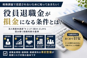 役員退職金が損金になる条件とは?税務調査で否認されないための5つの判断基準
