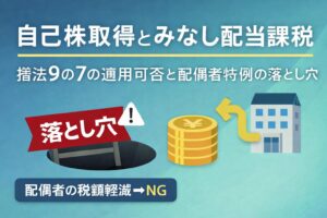 自己株取得とみなし配当課税｜措法9の7の適用可否と配偶者特例の落とし穴