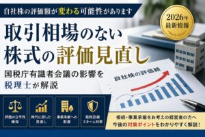 取引相場のない株式の評価見直し｜国税庁有識者会議の影響を税理士が解説（2026年）