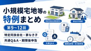小規模宅地等の特例 第9回〜第12回｜特定同族会社・家なき子・共通Q&A・期限後申告を総解説｜尼崎の税理士法人