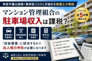 マンション管理組合の駐車場収入は課税?法人税と申告義務を税理士が解説|「申告不要」は誤解!無申告リスクと手続きまとめ