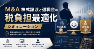 M&Aの税金対策｜株式譲渡と役員退職金の最適な配分をシミュレーション