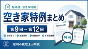 空き家特例まとめ｜1回限り・独居要件・分割売却・併用限度額を税理士が解説　第９回から第１２回
