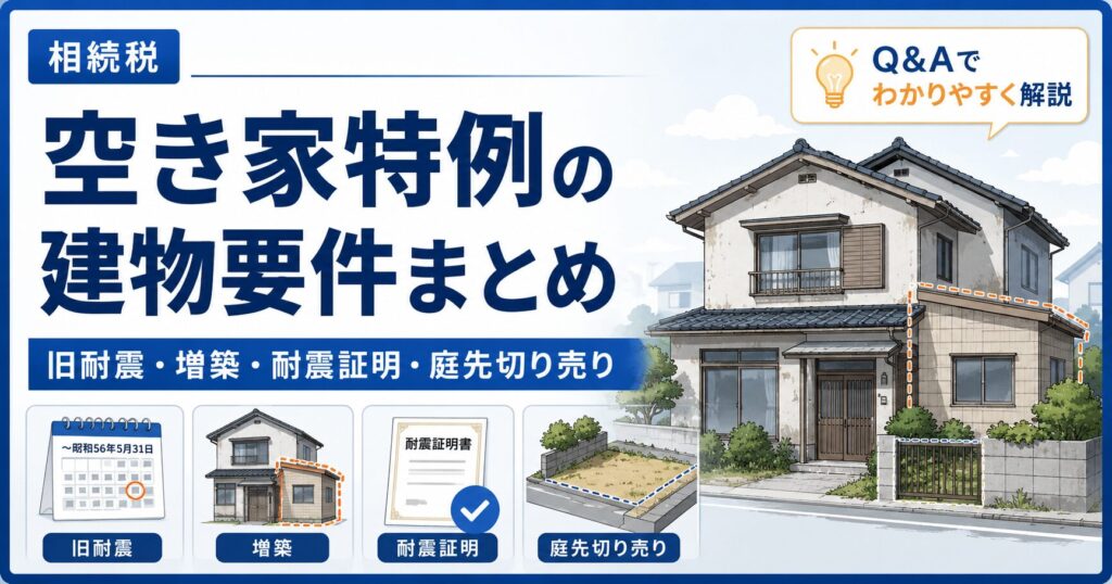空き家特例の「建物要件」を徹底解説 ― 旧耐震基準の判定・増築・耐震証明・庭先売却の落とし穴 | 尼崎の税理士が解説（第13〜16回）