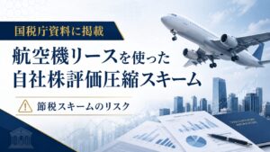 航空機オペレーティングリースで自社株評価を圧縮? 国税庁資料に掲載された節税スキームの3つのリスク