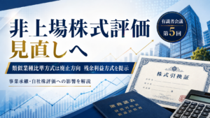【速報】非上場株式の評価が大改正へ|類似業種比準方式は廃止方向、残余利益方式を提示(有識者会議 第5回)