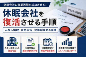 休眠会社を復活させる手順|みなし解散・青色申告・決算期変更の実務