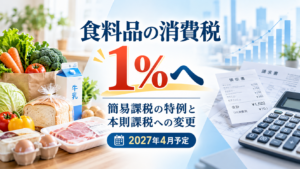 食料品の消費税1%への引下げ|簡易課税の特例と本則課税への変更【2027年4月予定】