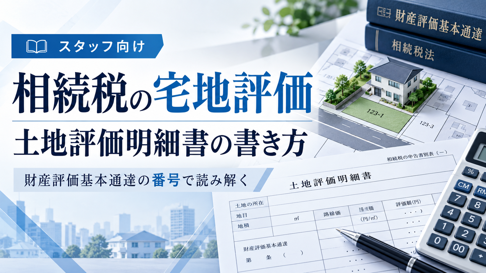 相続税の宅地評価と土地評価明細書の書き方|財産評価基本通達の番号で読み解く【スタッフ向け】