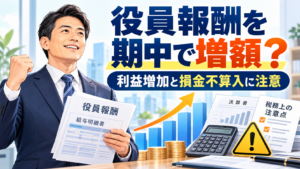 利益が出たので社長の給料を増やしたい！期中の役員報酬増額と税務上の注意点